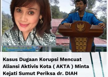 Kasus Dugaan Korupsi Mencuat Aliansi aktivis Kota ( AKTA ) Minta kejati Sumut periksa dr. DIAH pitaloka Br tarigan yang juga Istri dari Kepala BPN Tapteng