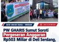 PW GHARIS Sumut Soroti Pergeseran Anggaran Rp503 Miliar di Deli Sedang, Desak Kejati Lakukan Audit